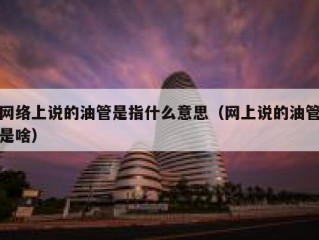 网络上说的油管是指什么意思（网上说的油管是啥）