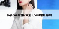 抖音dou增加粉丝量（dou+增加粉丝）