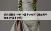 国际版抖音1m和1k是多少点赞（抖音国际版里1m是多少赞）