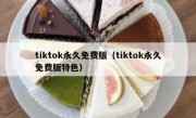 tiktok永久免费版（tiktok永久免费版特色）