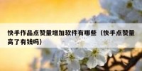 快手作品点赞量增加软件有哪些（快手点赞量高了有钱吗）