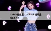 tiktok播放量0（tiktok播放量0怎么办）
