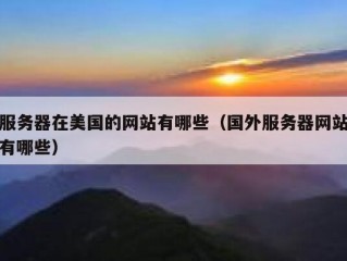 服务器在美国的网站有哪些（国外服务器网站有哪些）