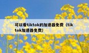 可以看tiktok的加速器免费（tik tok加速器免费）