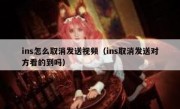 ins怎么取消发送视频（ins取消发送对方看的到吗）