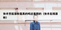 快手然后涨粉是真的吗还是假的（快手出钱涨粉）