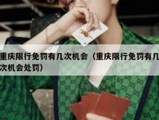 重庆限行免罚有几次机会（重庆限行免罚有几次机会处罚）