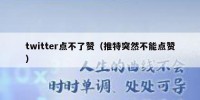 twitter点不了赞（推特突然不能点赞）