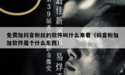 免费加抖音粉丝的软件叫什么来着（抖音粉加加软件是个什么东西）