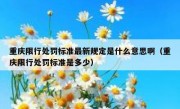 重庆限行处罚标准最新规定是什么意思啊（重庆限行处罚标准是多少）