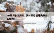 ins账号创建失败（ins账号创建失败什么原因）