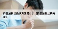 抖音加粉丝最快方法是什么（抖音加粉丝的方法）