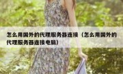 怎么用国外的代理服务器连接（怎么用国外的代理服务器连接电脑）