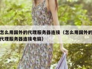 怎么用国外的代理服务器连接（怎么用国外的代理服务器连接电脑）