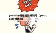 youtube现在还能赚钱吗（youtube很赚钱吗）