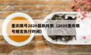 重庆限号2026最新政策（2026重庆限号规定执行时间）