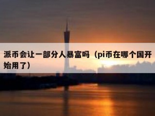 派币会让一部分人暴富吗（pi币在哪个国开始用了）
