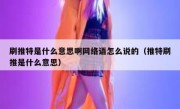 刷推特是什么意思啊网络语怎么说的（推特刷推是什么意思）