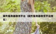国外服务器租赁平台（国外服务器租赁平台排名）