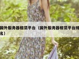 国外服务器租赁平台（国外服务器租赁平台排名）