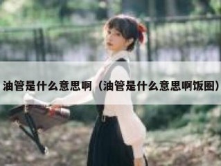 油管是什么意思啊（油管是什么意思啊饭圈）