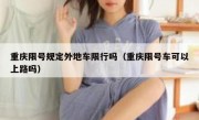 重庆限号规定外地车限行吗（重庆限号车可以上路吗）