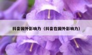 抖音国外影响力（抖音在国外影响力）