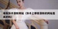 谁有快手涨粉网站（快手上那些涨粉的网站是真的吗）