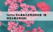 twitter怎么看自己点赞过的内容（推特怎么看点赞过的）