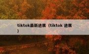 tiktok最新进展（tiktok 进展）
