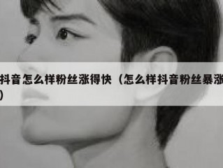 抖音怎么样粉丝涨得快（怎么样抖音粉丝暴涨）