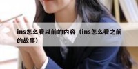 ins怎么看以前的内容（ins怎么看之前的故事）
