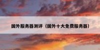 国外服务器测评（国外十大免费服务器）