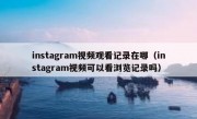 instagram视频观看记录在哪（instagram视频可以看浏览记录吗）