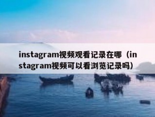 instagram视频观看记录在哪（instagram视频可以看浏览记录吗）