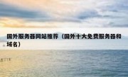 国外服务器网站推荐（国外十大免费服务器和域名）