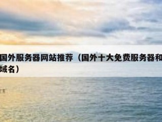 国外服务器网站推荐（国外十大免费服务器和域名）