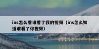 ins怎么看谁看了我的视频（ins怎么知道谁看了你视频）