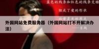 外国网站免费服务器（外国网站打不开解决办法）