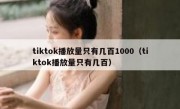 tiktok播放量只有几百1000（tiktok播放量只有几百）