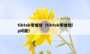 tiktok零播放（tiktok零播放ip问题）
