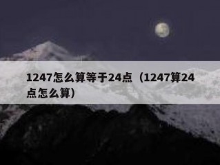 1247怎么算等于24点（1247算24点怎么算）
