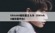 tiktok0播放量怎么办（tiktok0播放量咋办）