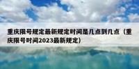 重庆限号规定最新规定时间是几点到几点（重庆限号时间2023最新规定）