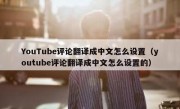 YouTube评论翻译成中文怎么设置（youtube评论翻译成中文怎么设置的）