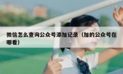 微信怎么查询公众号添加记录（加的公众号在哪看）