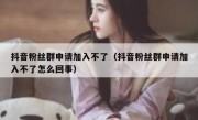 抖音粉丝群申请加入不了（抖音粉丝群申请加入不了怎么回事）