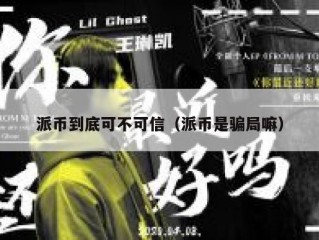 派币到底可不可信（派币是骗局嘛）