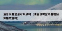 油管没有登录可以刷吗（油管没有登录看视频算播放量吗）