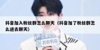 抖音加入粉丝群怎么聊天（抖音加了粉丝群怎么进去聊天）